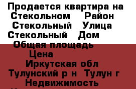 Продается квартира на Стекольном. › Район ­ Стекольный › Улица ­ Стекольный › Дом ­ 51 › Общая площадь ­ 45 › Цена ­ 1 000 000 - Иркутская обл., Тулунский р-н, Тулун г. Недвижимость » Квартиры продажа   . Иркутская обл.